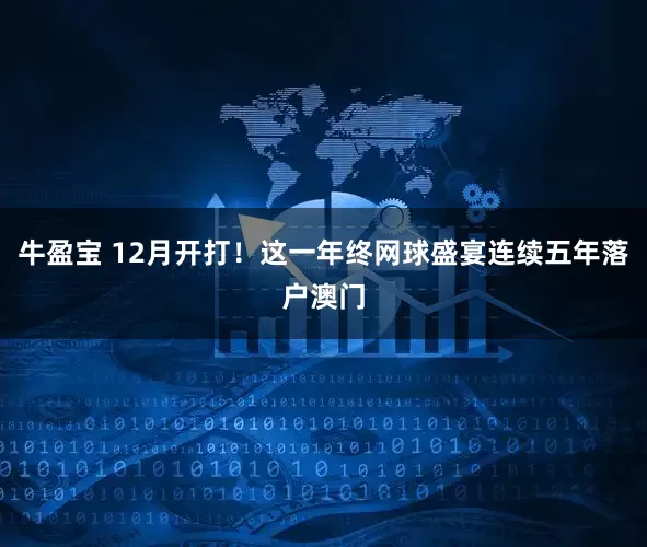 牛盈宝 12月开打！这一年终网球盛宴连续五年落户澳门