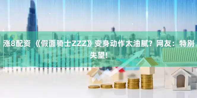 涨8配资 《假面骑士ZZZ》变身动作太油腻？网友：特别失望!